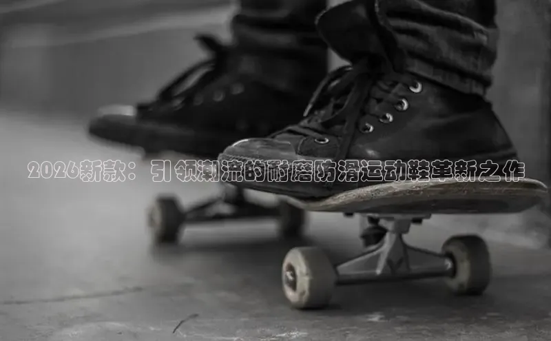 2026新款：引领潮流的耐磨防滑运动鞋革新之作
